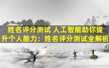 姓名评分测试 人工智能助你提升个人能力：姓名评分测试全解析